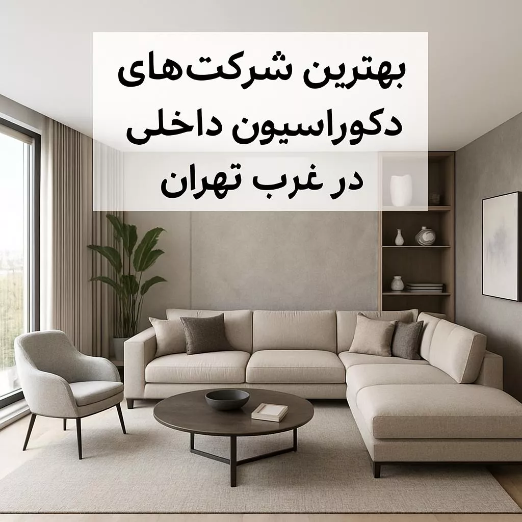 بهترین شرکت‌های دکوراسیون داخلی در غرب تهران | طراحی، بازسازی و اجر